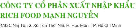CÔNG TY CỔ PHẦN XUẤT NHẬP KHẨU RICH FOOD MẠNH NGUYỄN